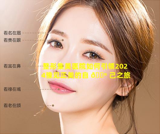 整形集美医院如何引领2024豫见正美的自 🐺 己之旅